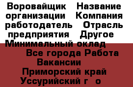 Воровайщик › Название организации ­ Компания-работодатель › Отрасль предприятия ­ Другое › Минимальный оклад ­ 30 000 - Все города Работа » Вакансии   . Приморский край,Уссурийский г. о. 